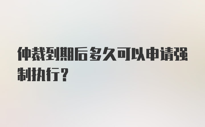 仲裁到期后多久可以申请强制执行？