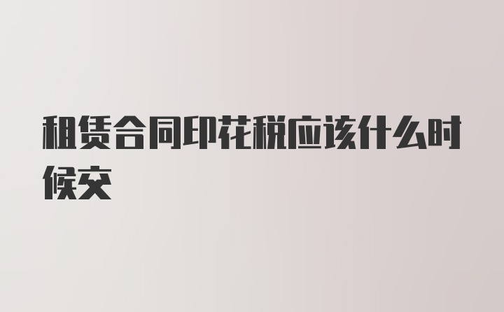 租赁合同印花税应该什么时候交