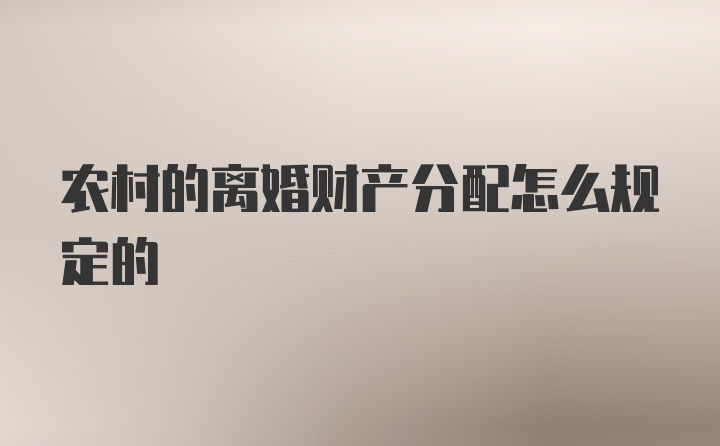 农村的离婚财产分配怎么规定的