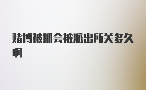 赌博被抓会被派出所关多久啊