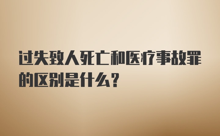 过失致人死亡和医疗事故罪的区别是什么？