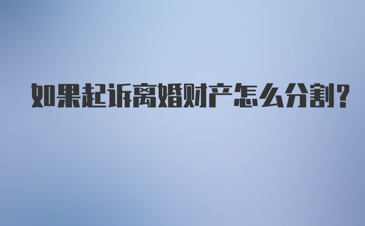 如果起诉离婚财产怎么分割？