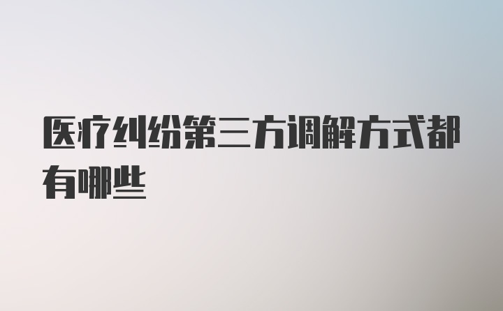 医疗纠纷第三方调解方式都有哪些