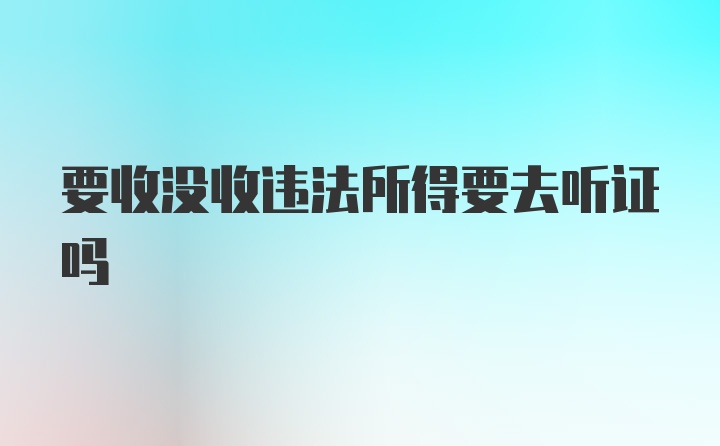 要收没收违法所得要去听证吗