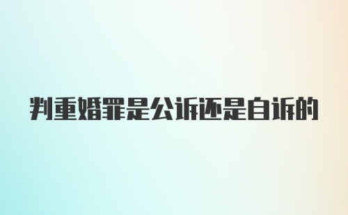 判重婚罪是公诉还是自诉的