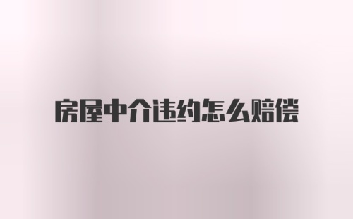 房屋中介违约怎么赔偿