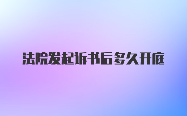 法院发起诉书后多久开庭