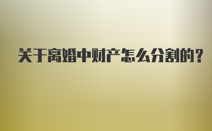 关于离婚中财产怎么分割的？