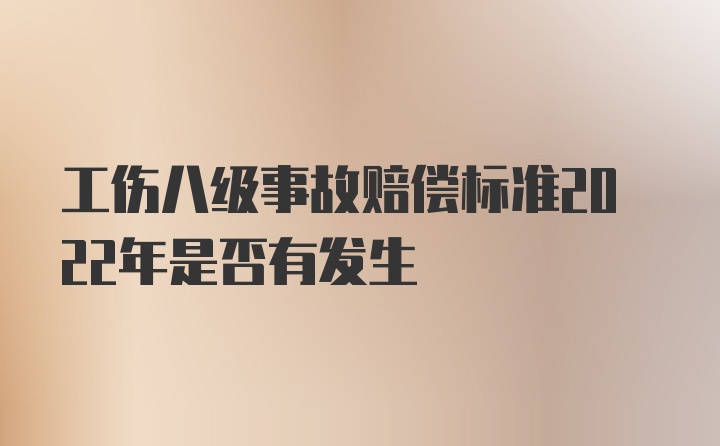 工伤八级事故赔偿标准2022年是否有发生