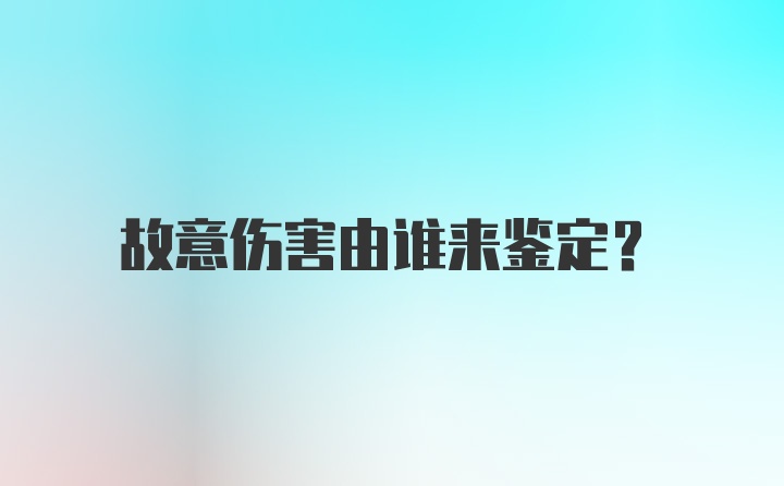 故意伤害由谁来鉴定？