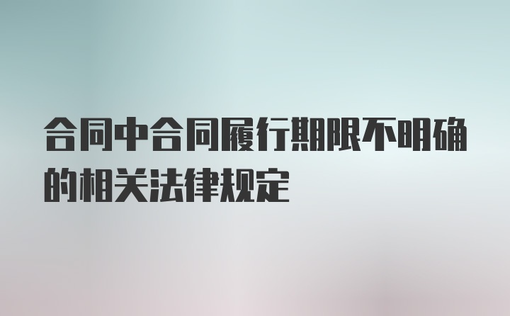 合同中合同履行期限不明确的相关法律规定