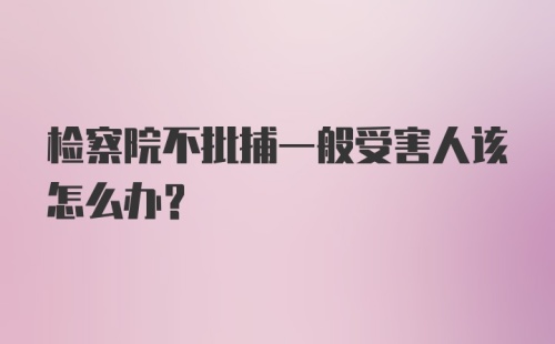 检察院不批捕一般受害人该怎么办？