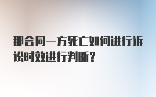 那合同一方死亡如何进行诉讼时效进行判断？