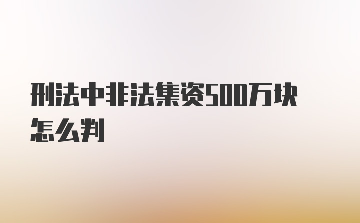 刑法中非法集资500万块怎么判