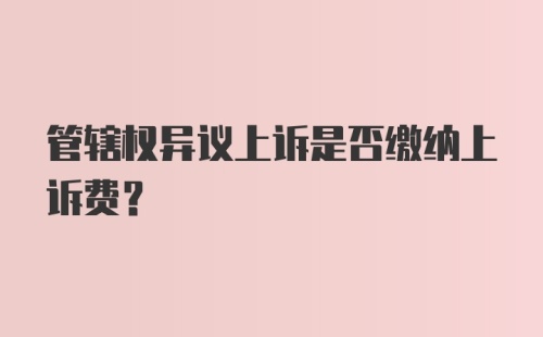 管辖权异议上诉是否缴纳上诉费？