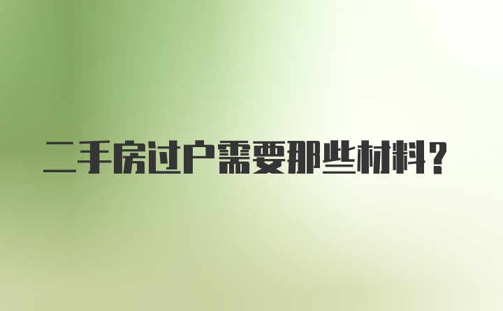 二手房过户需要那些材料？