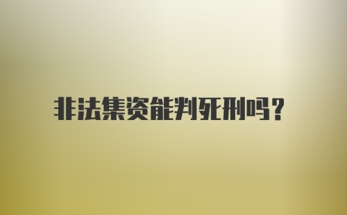 非法集资能判死刑吗？