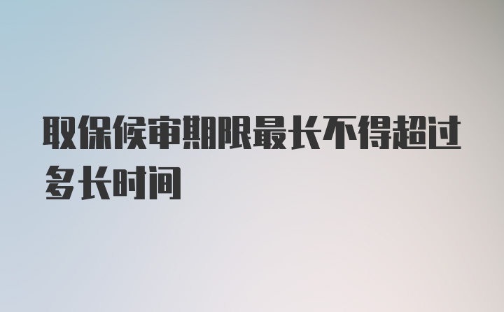 取保候审期限最长不得超过多长时间