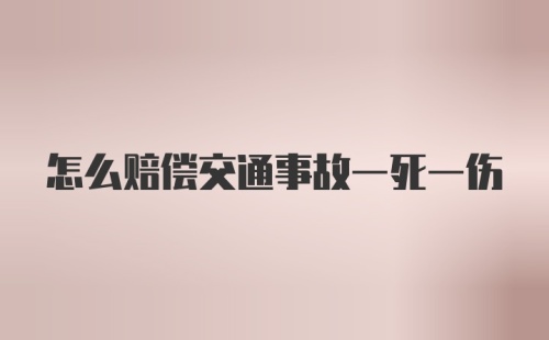 怎么赔偿交通事故一死一伤