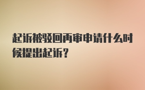 起诉被驳回再审申请什么时候提出起诉？