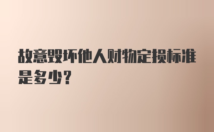 故意毁坏他人财物定损标准是多少？