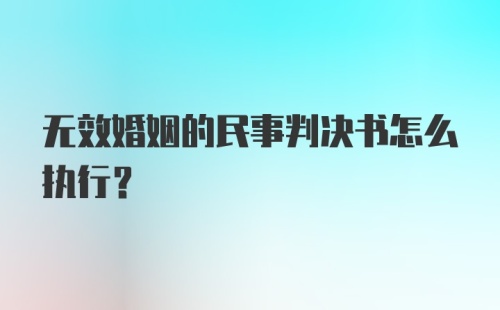 无效婚姻的民事判决书怎么执行?