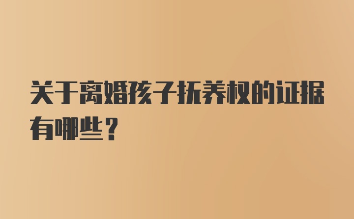 关于离婚孩子抚养权的证据有哪些？