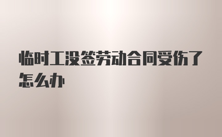 临时工没签劳动合同受伤了怎么办