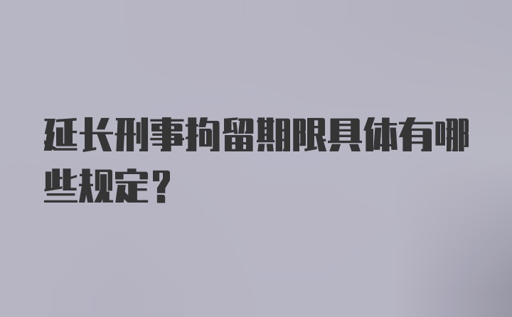 延长刑事拘留期限具体有哪些规定？