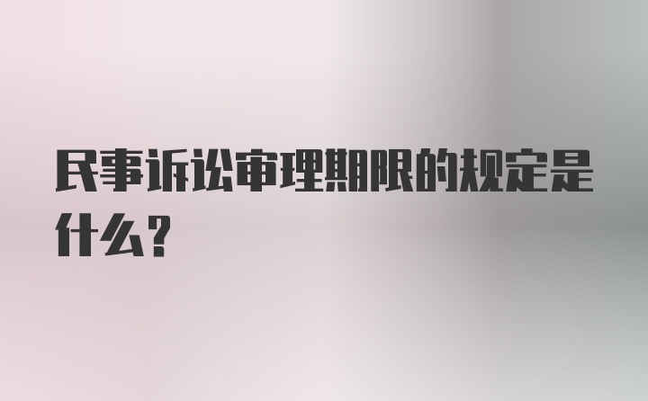 民事诉讼审理期限的规定是什么？