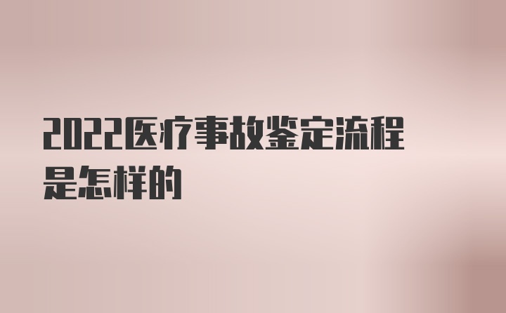 2022医疗事故鉴定流程是怎样的