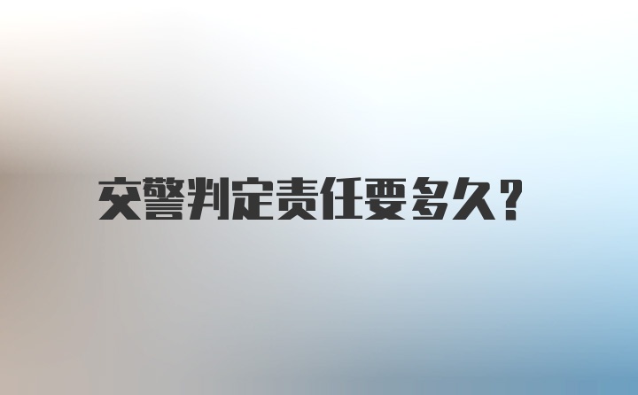 交警判定责任要多久？