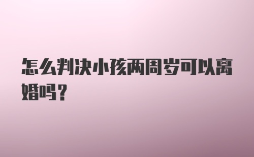 怎么判决小孩两周岁可以离婚吗？