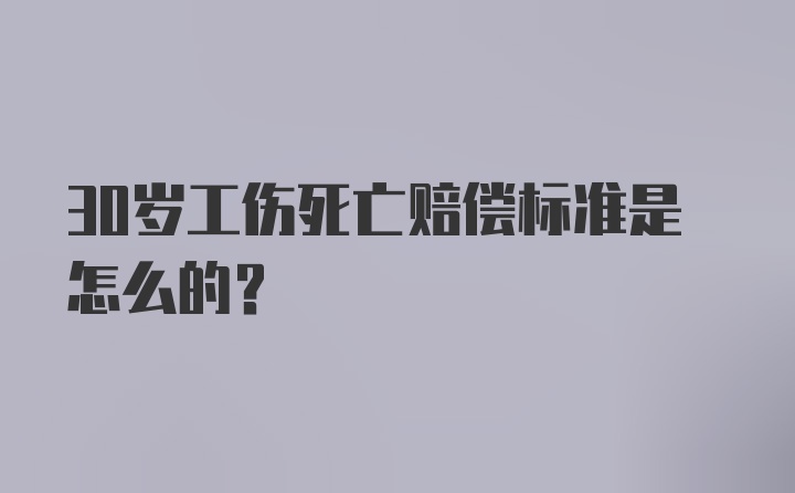 30岁工伤死亡赔偿标准是怎么的？