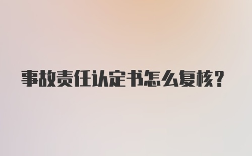 事故责任认定书怎么复核？