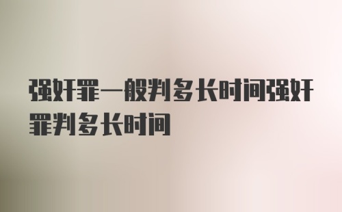 强奸罪一般判多长时间强奸罪判多长时间