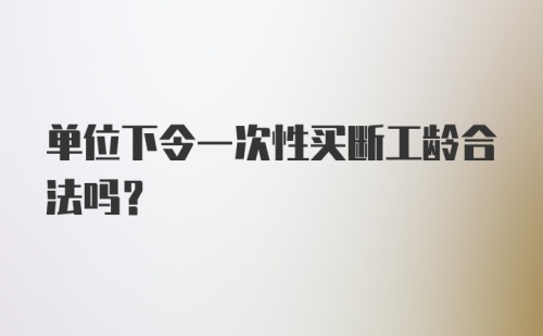 单位下令一次性买断工龄合法吗?