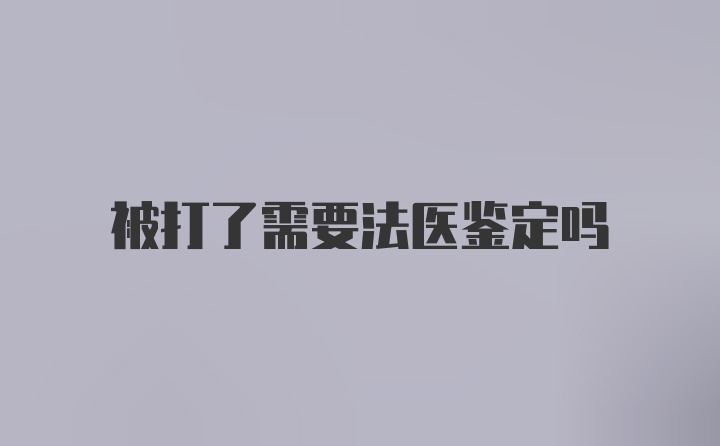 被打了需要法医鉴定吗