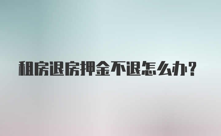 租房退房押金不退怎么办？