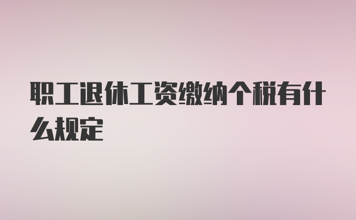 职工退休工资缴纳个税有什么规定