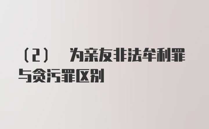 (2) 为亲友非法牟利罪与贪污罪区别