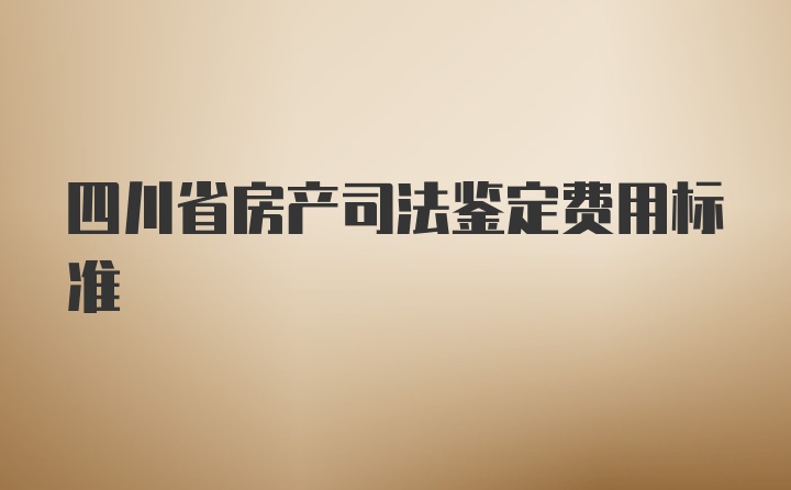 四川省房产司法鉴定费用标准