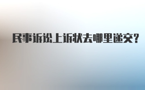 民事诉讼上诉状去哪里递交？