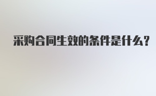 采购合同生效的条件是什么？