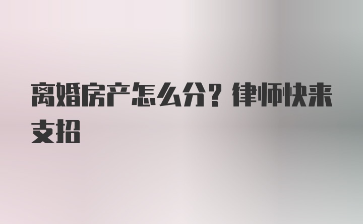 离婚房产怎么分？律师快来支招