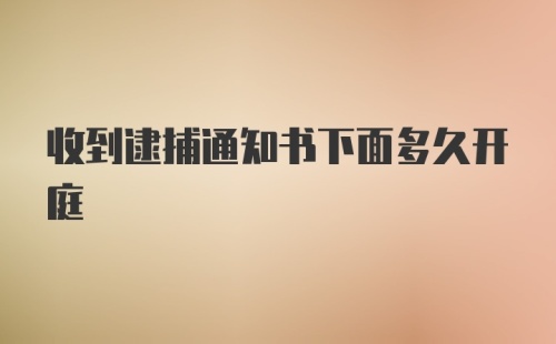 收到逮捕通知书下面多久开庭