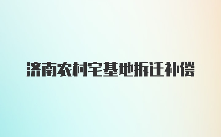 济南农村宅基地拆迁补偿