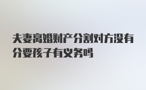 夫妻离婚财产分割对方没有分要孩子有义务吗