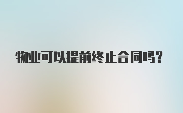 物业可以提前终止合同吗？