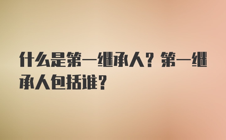 什么是第一继承人？第一继承人包括谁？